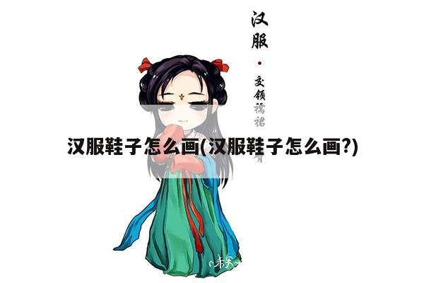 汉服鞋子怎么画(汉服鞋子怎么画?)