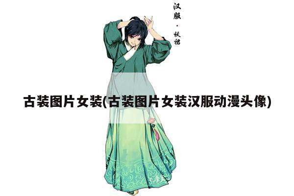 古装图片女装(古装图片女装汉服动漫头像)