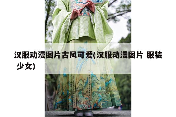 汉服动漫图片古风可爱(汉服动漫图片 服装 少女)