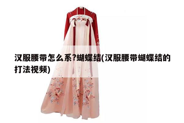 汉服腰带怎么系?蝴蝶结(汉服腰带蝴蝶结的打法视频)