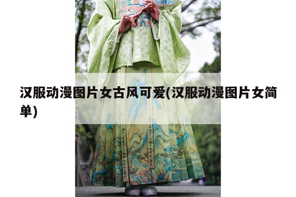 汉服动漫图片女古风可爱(汉服动漫图片女简单)