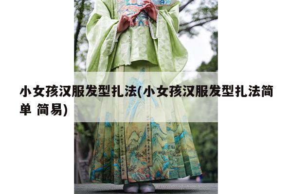 小女孩汉服发型扎法(小女孩汉服发型扎法简单 简易)