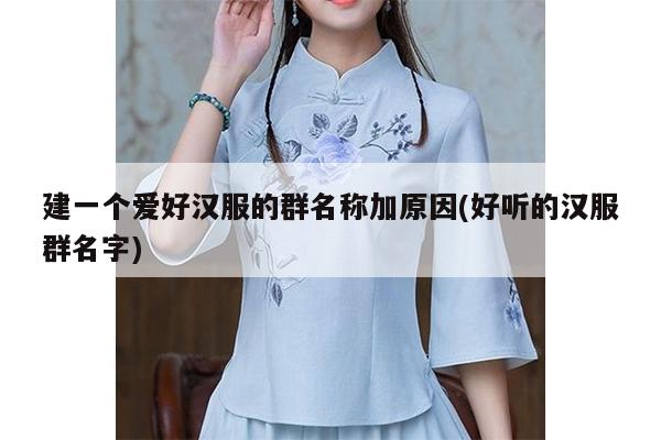 建一个爱好汉服的群名称加原因(好听的汉服群名字)