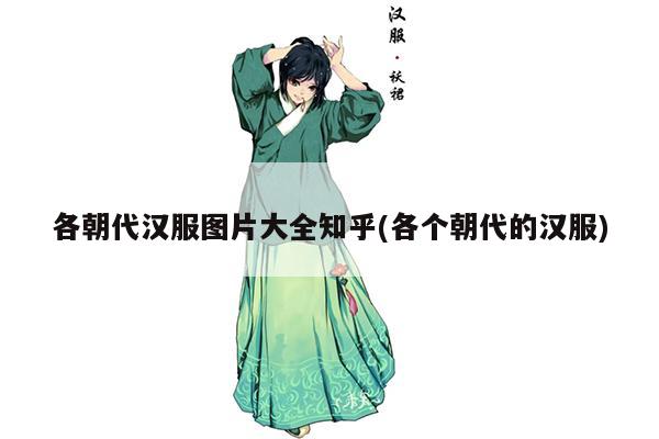 各朝代汉服图片大全知乎(各个朝代的汉服)