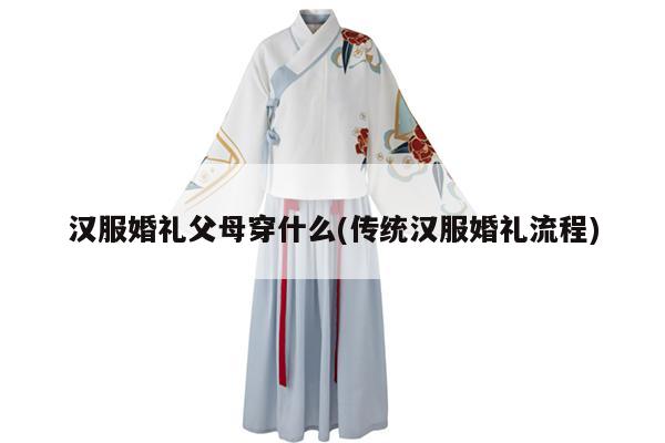 汉服婚礼父母穿什么(传统汉服婚礼流程)