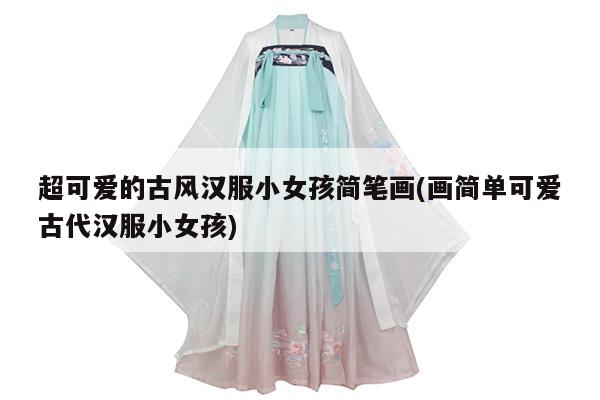 超可爱的古风汉服小女孩简笔画(画简单可爱古代汉服小女孩)