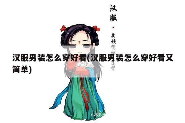 汉服男装怎么穿好看(汉服男装怎么穿好看又简单)