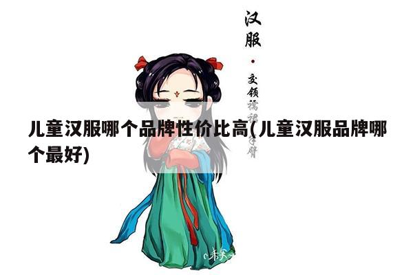 儿童汉服哪个品牌性价比高(儿童汉服品牌哪个最好)