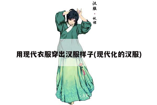 用现代衣服穿出汉服样子(现代化的汉服)