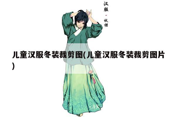 儿童汉服冬装裁剪图(儿童汉服冬装裁剪图片)