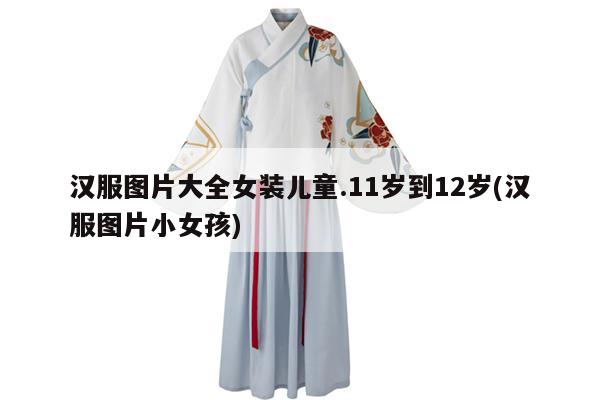 汉服图片大全女装儿童.11岁到12岁(汉服图片小女孩)