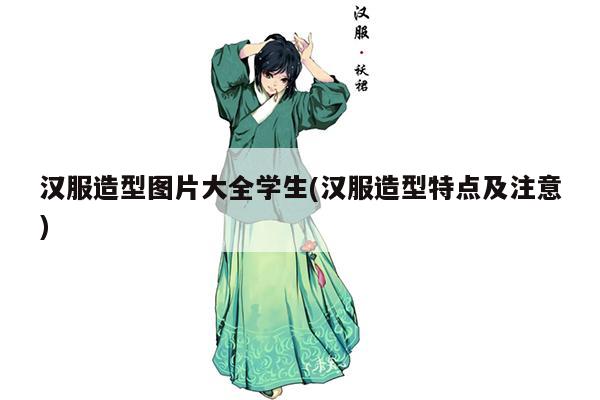 汉服造型图片大全学生(汉服造型特点及注意)