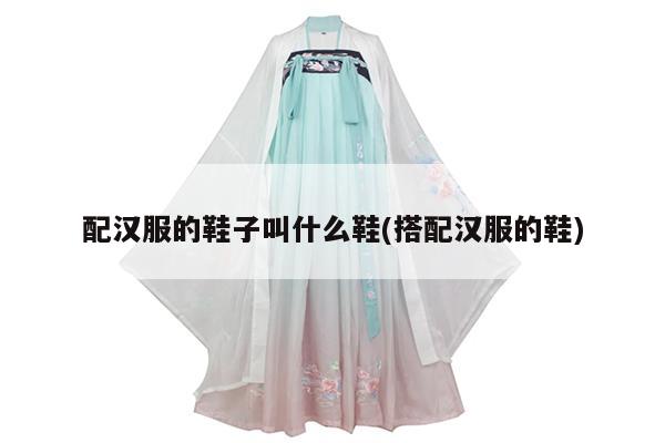 配汉服的鞋子叫什么鞋(搭配汉服的鞋)