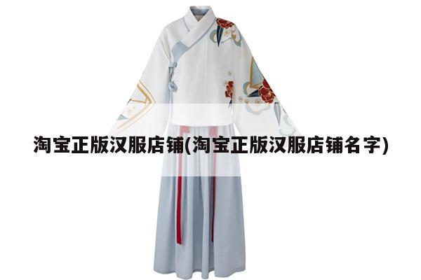 淘宝正版汉服店铺(淘宝正版汉服店铺名字)