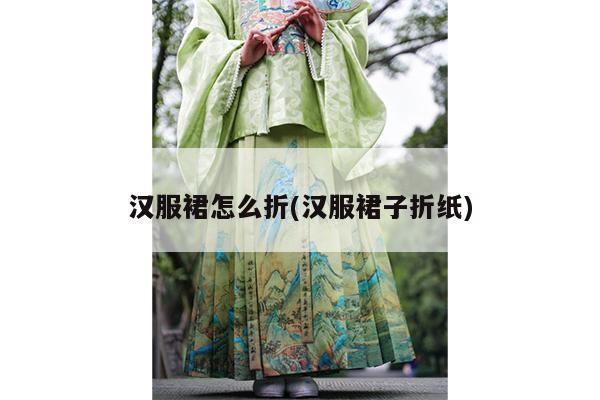 汉服裙怎么折(汉服裙子折纸)