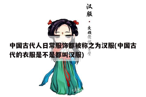 中国古代人日常服饰都被称之为汉服(中国古代的衣服是不是都叫汉服)