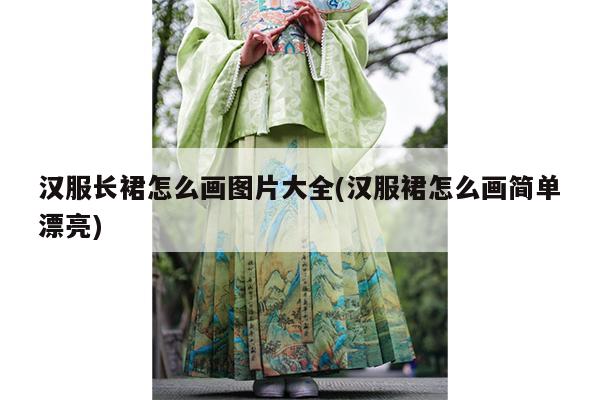 汉服长裙怎么画图片大全(汉服裙怎么画简单漂亮)