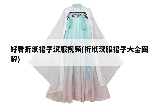 好看折纸裙子汉服视频(折纸汉服裙子大全图解)