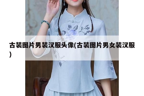 古装图片男装汉服头像(古装图片男女装汉服)