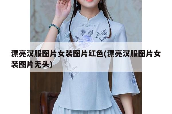 漂亮汉服图片女装图片红色(漂亮汉服图片女装图片无头)