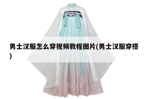 男士汉服怎么穿视频教程图片(男士汉服穿搭)