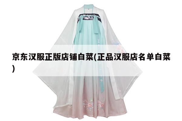 京东汉服正版店铺白菜(正品汉服店名单白菜)