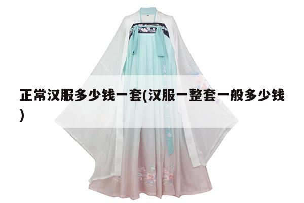 正常汉服多少钱一套(汉服一整套一般多少钱)