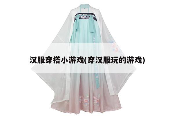 汉服穿搭小游戏(穿汉服玩的游戏)