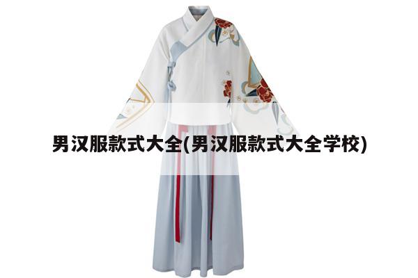 男汉服款式大全(男汉服款式大全学校)