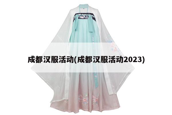 成都汉服活动(成都汉服活动2023)