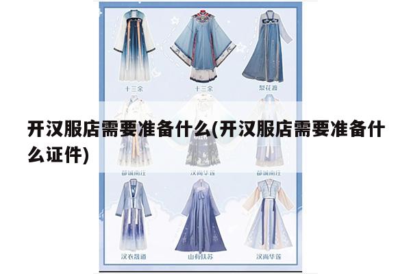 开汉服店需要准备什么(开汉服店需要准备什么证件)