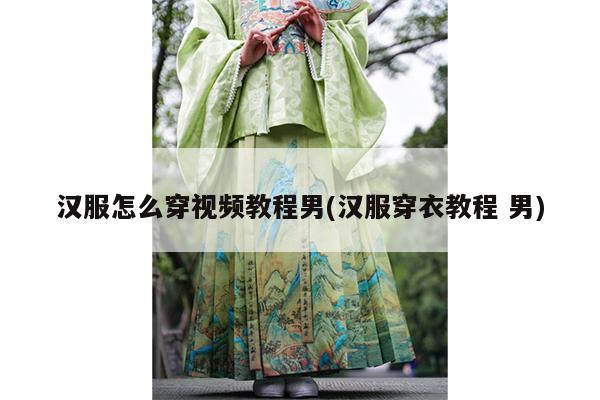 汉服怎么穿视频教程男(汉服穿衣教程 男)