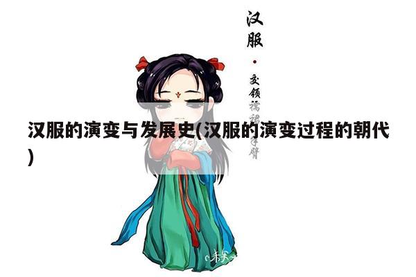 汉服的演变与发展史(汉服的演变过程的朝代)