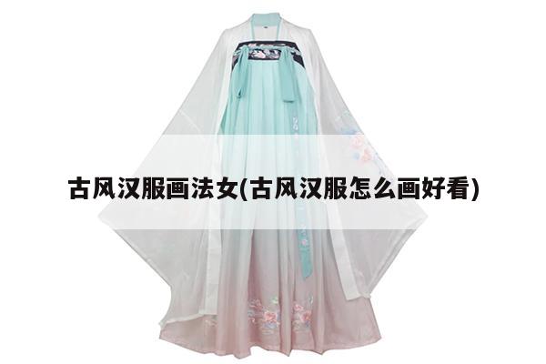 古风汉服画法女(古风汉服怎么画好看)