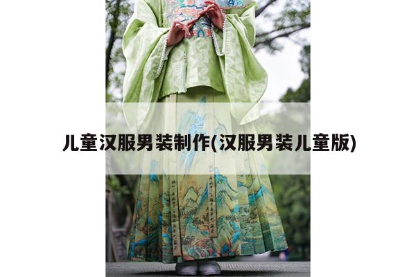 儿童汉服男装制作(汉服男装儿童版)