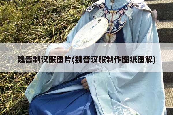 魏晋制汉服图片(魏晋汉服制作图纸图解)