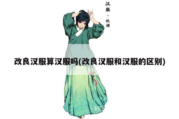 改良汉服算汉服吗(改良汉服和汉服的区别)