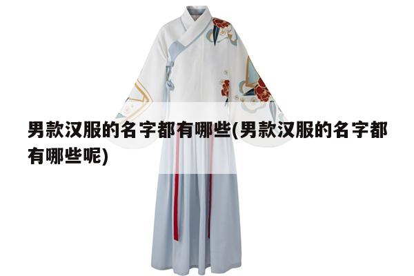 男款汉服的名字都有哪些(男款汉服的名字都有哪些呢)