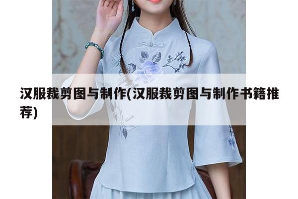 汉服裁剪图与制作(汉服裁剪图与制作书籍推荐)