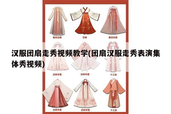 汉服团扇走秀视频教学(团扇汉服走秀表演集体秀视频)