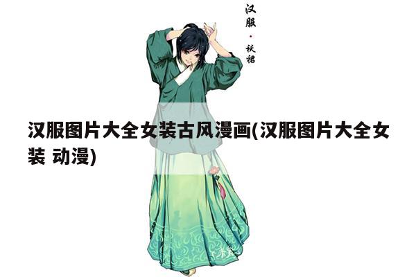 汉服图片大全女装古风漫画(汉服图片大全女装 动漫)