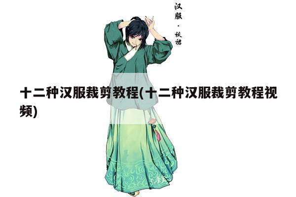 十二种汉服裁剪教程(十二种汉服裁剪教程视频)