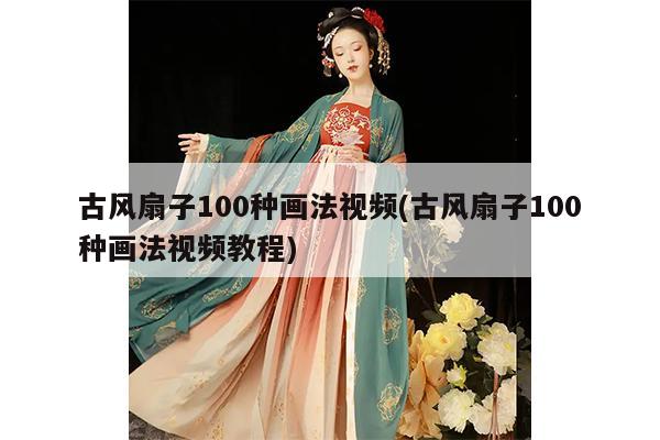 古风扇子100种画法视频(古风扇子100种画法视频教程)