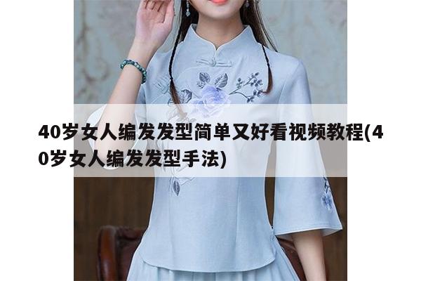 40岁女人编发发型简单又好看视频教程(40岁女人编发发型手法)