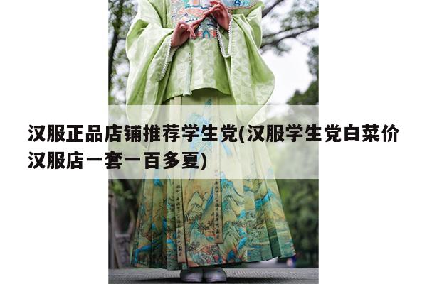 汉服正品店铺推荐学生党(汉服学生党白菜价汉服店一套一百多夏)