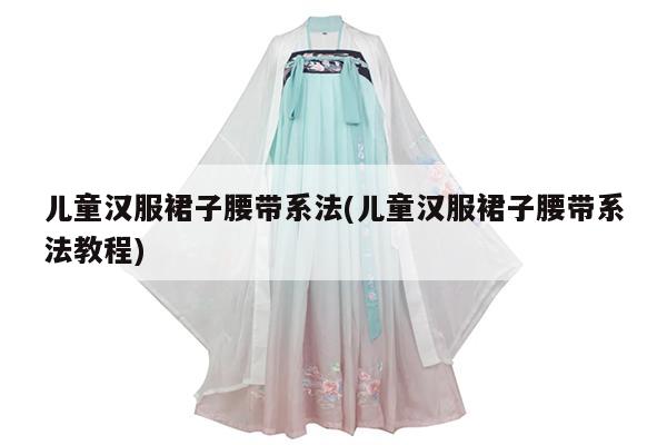 儿童汉服裙子腰带系法(儿童汉服裙子腰带系法教程)