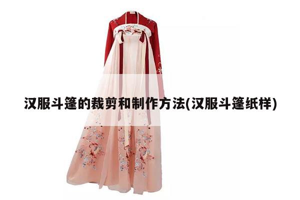 汉服斗篷的裁剪和制作方法(汉服斗篷纸样)