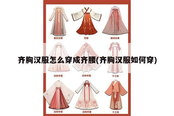 齐胸汉服怎么穿成齐腰(齐胸汉服如何穿)