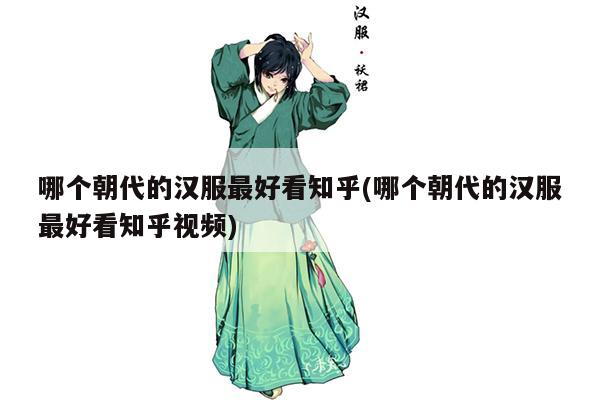 哪个朝代的汉服最好看知乎(哪个朝代的汉服最好看知乎视频)