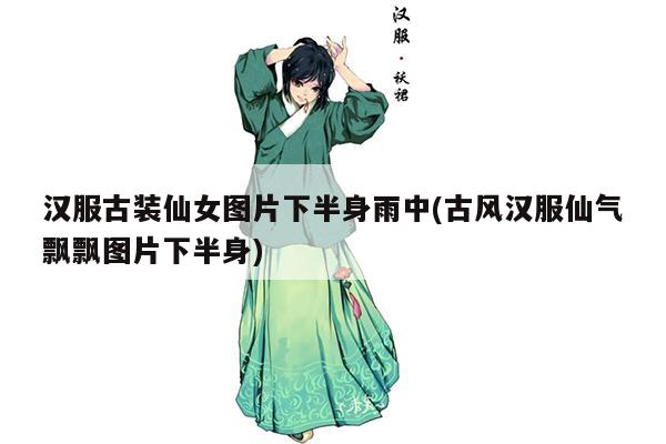 汉服古装仙女图片下半身雨中(古风汉服仙气飘飘图片下半身)